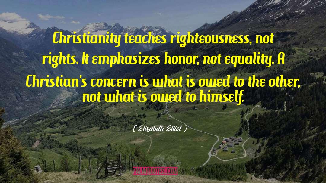 Elisabeth Elliot Quotes: Christianity teaches righteousness, not rights.