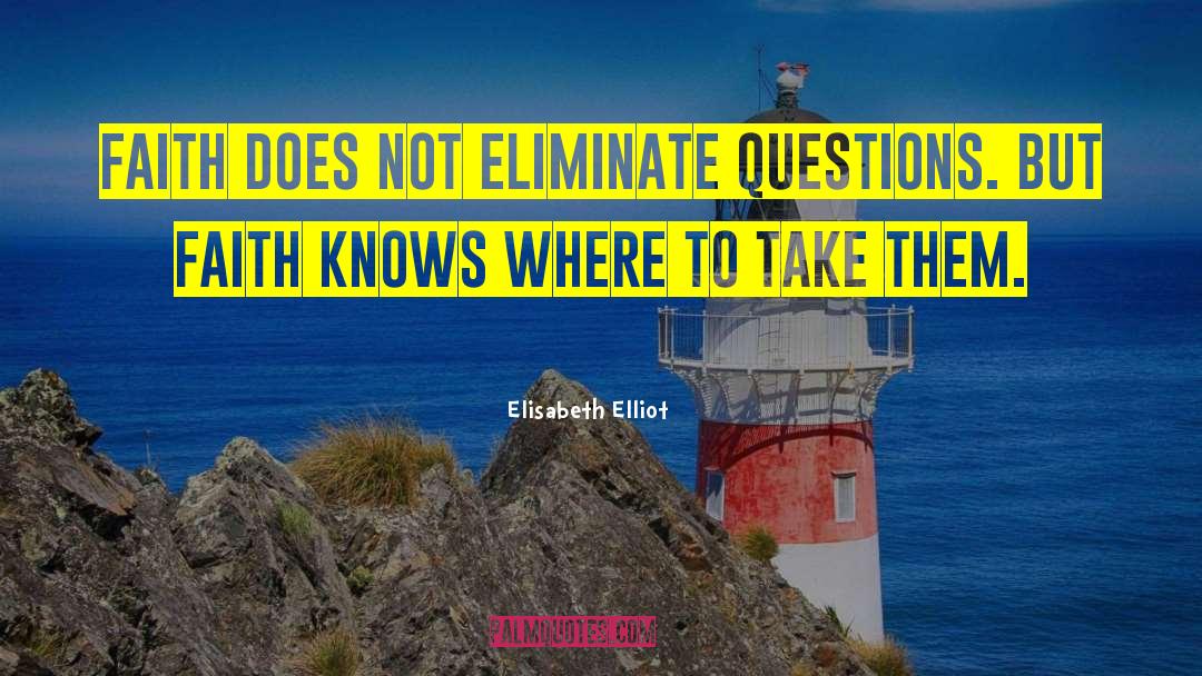 Elisabeth Elliot Quotes: Faith does not eliminate questions.