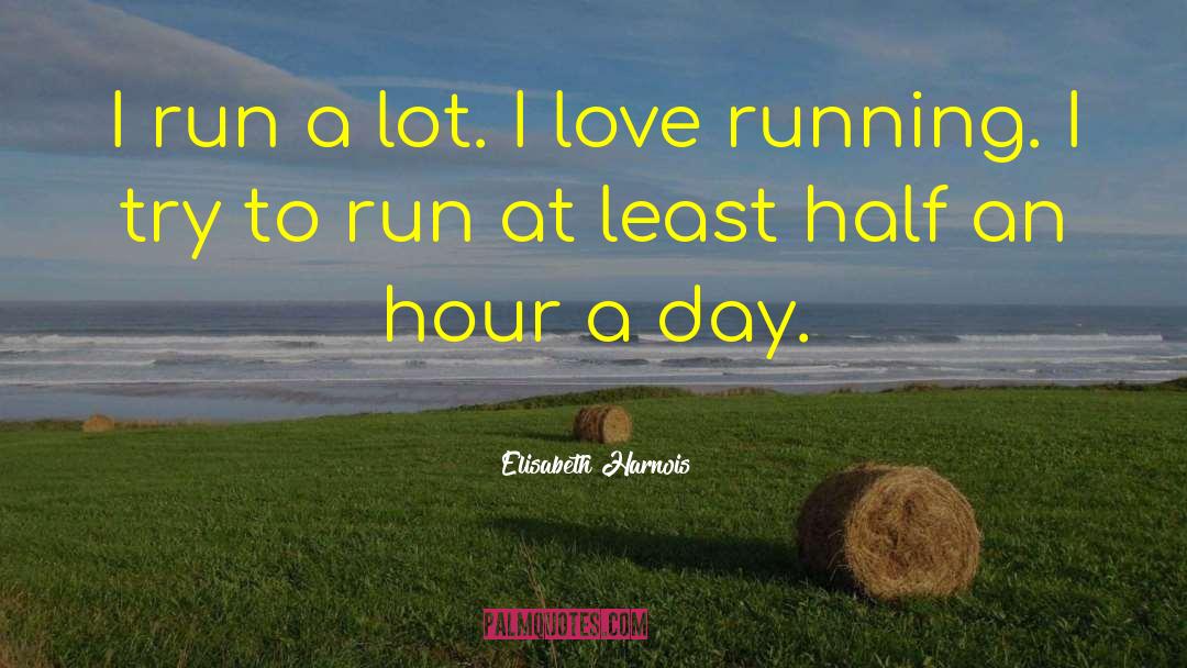 Elisabeth Harnois Quotes: I run a lot. I