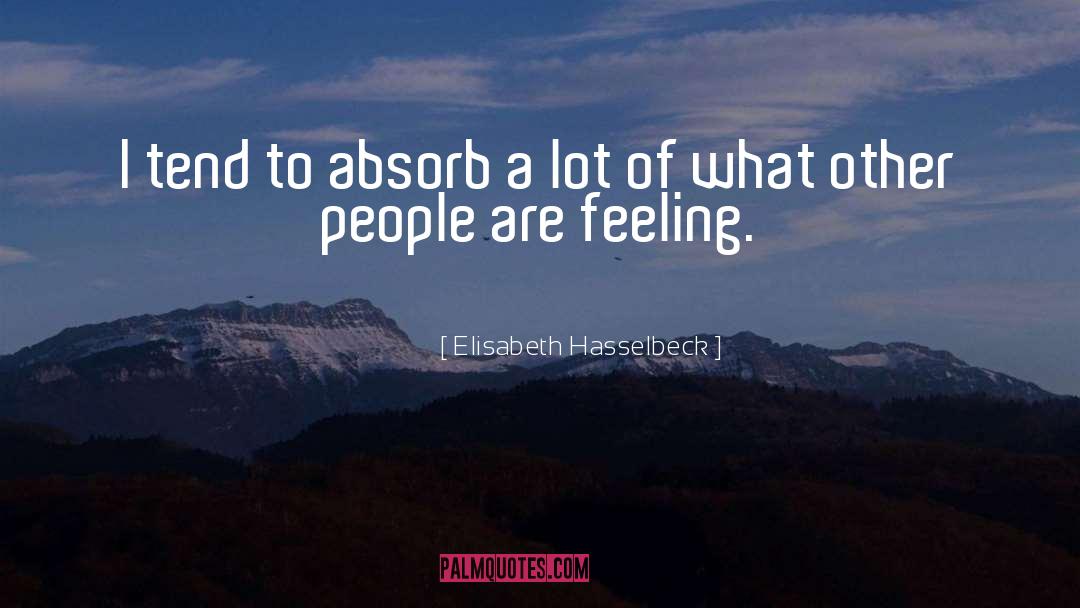Elisabeth Hasselbeck Quotes: I tend to absorb a