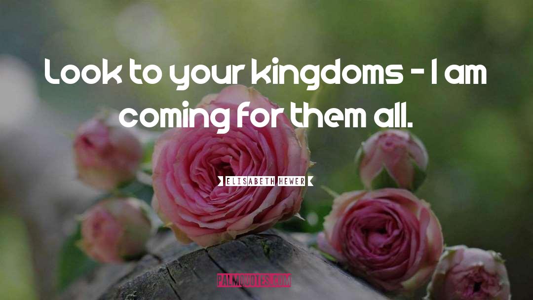 Elisabeth Hewer Quotes: Look to your kingdoms -