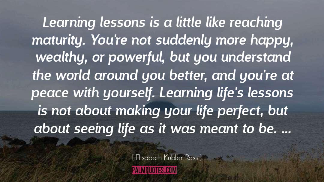 Elisabeth Kubler Ross Quotes: Learning lessons is a little
