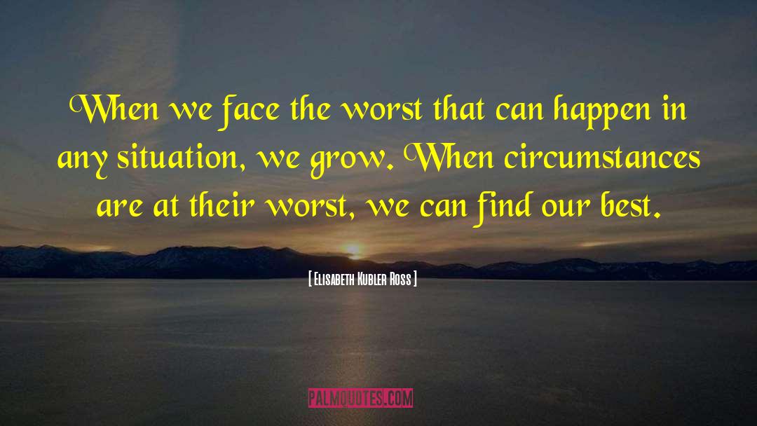 Elisabeth Kubler Ross Quotes: When we face the worst