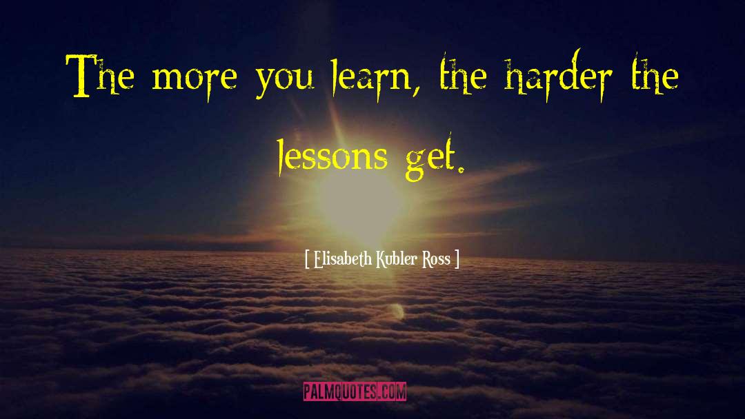 Elisabeth Kubler Ross Quotes: The more you learn, the