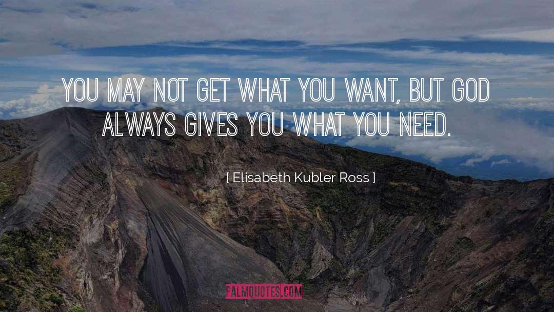 Elisabeth Kubler Ross Quotes: You may not get what