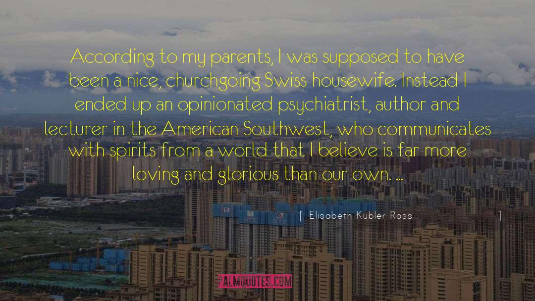 Elisabeth Kubler Ross Quotes: According to my parents, I