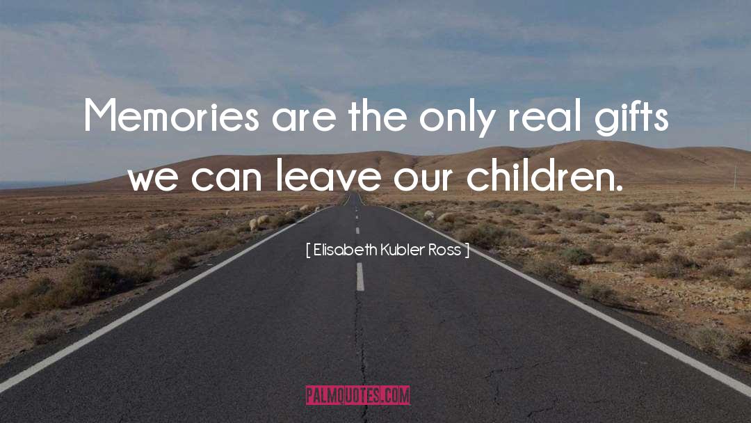 Elisabeth Kubler Ross Quotes: Memories are the only real