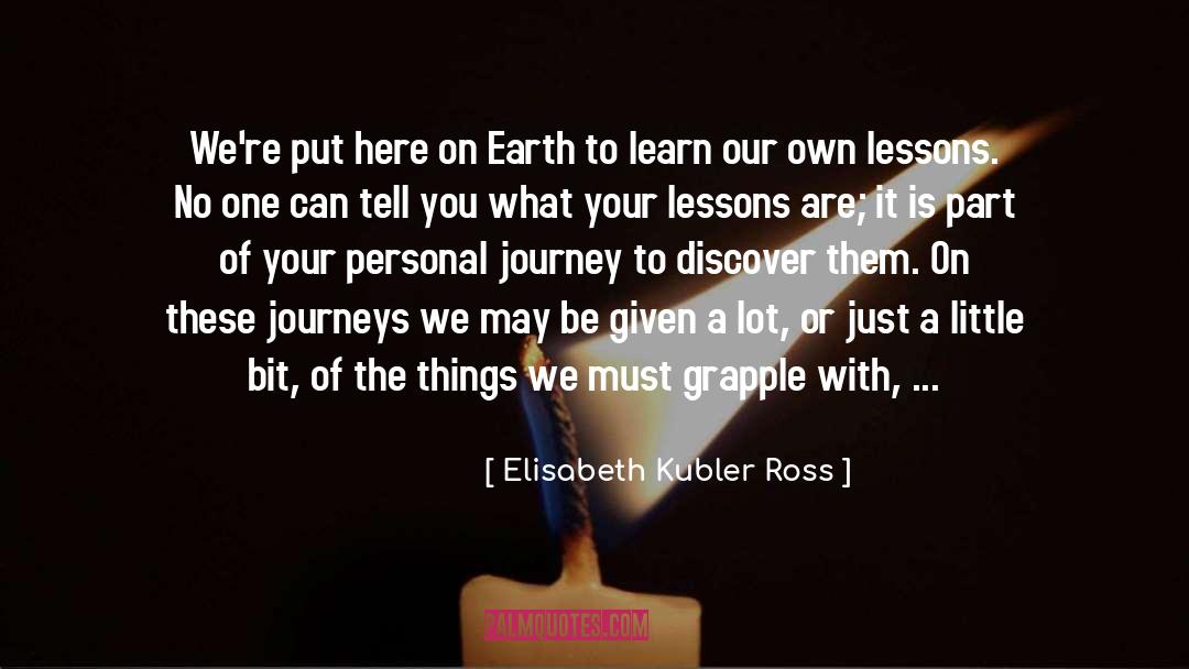 Elisabeth Kubler Ross Quotes: We're put here on Earth