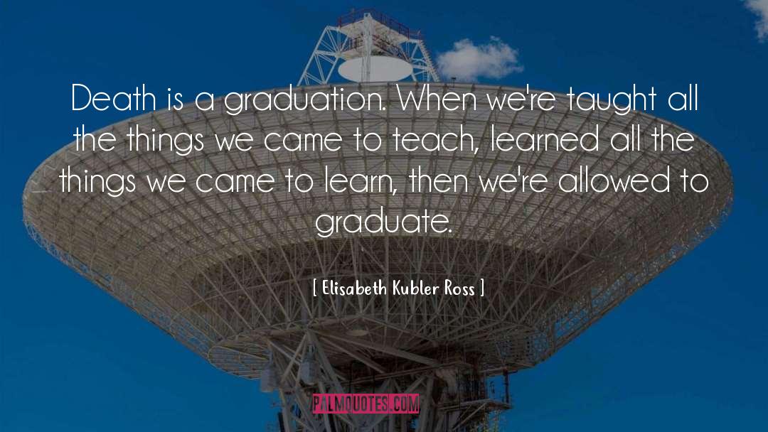 Elisabeth Kubler Ross Quotes: Death is a graduation. When