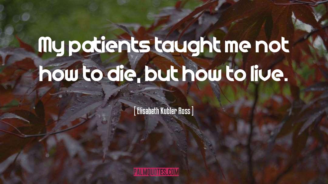 Elisabeth Kubler Ross Quotes: My patients taught me not