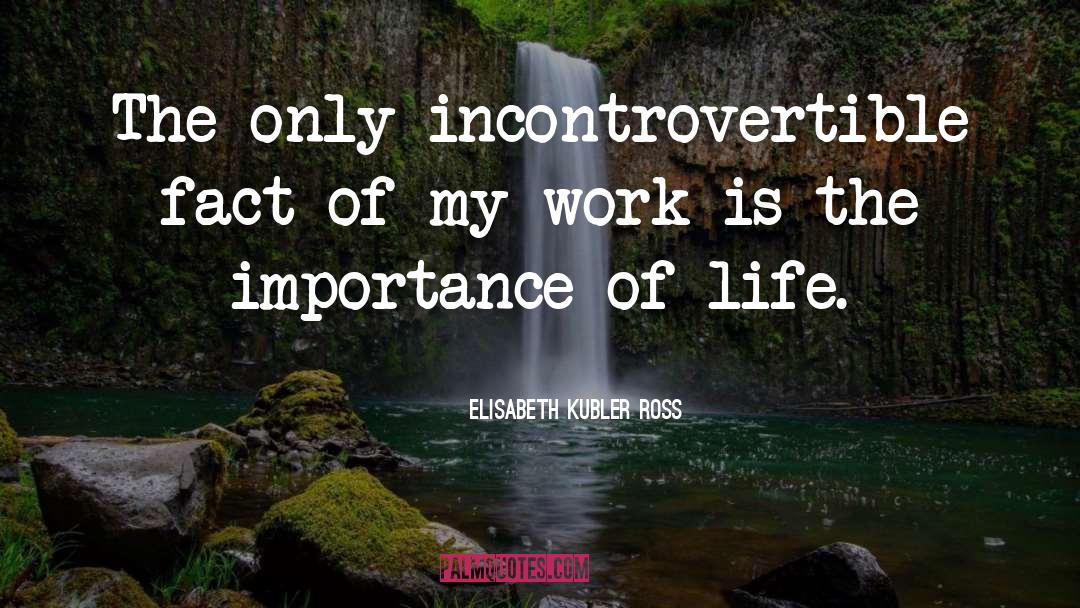 Elisabeth Kubler Ross Quotes: The only incontrovertible fact of