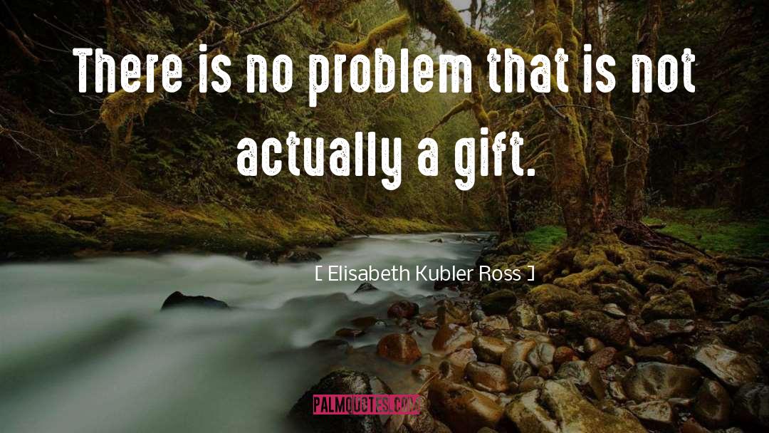Elisabeth Kubler Ross Quotes: There is no problem that