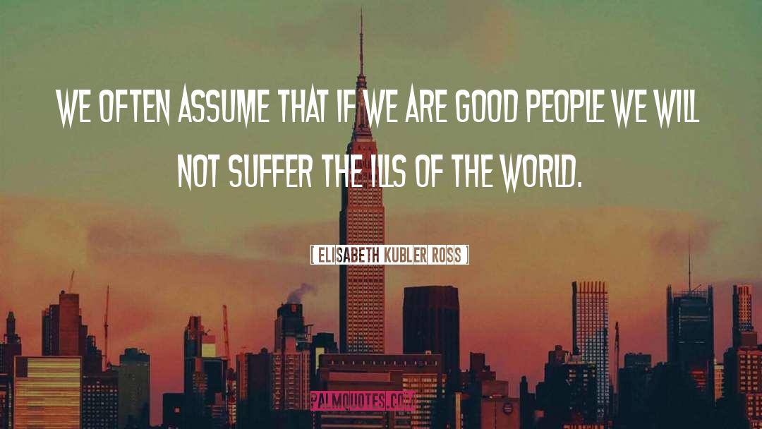 Elisabeth Kubler Ross Quotes: We often assume that if