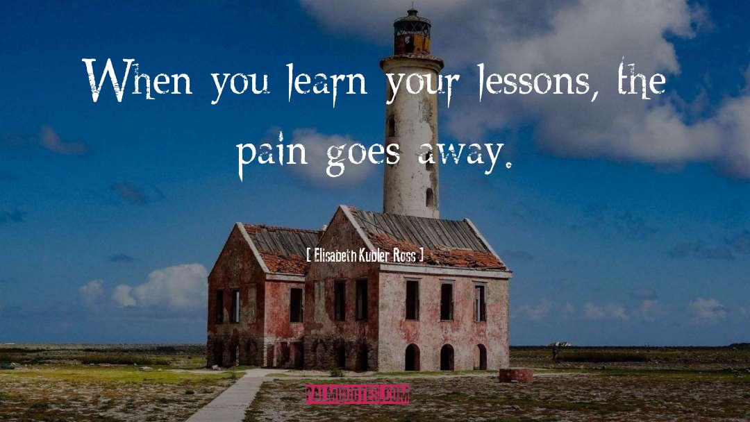 Elisabeth Kubler Ross Quotes: When you learn your lessons,