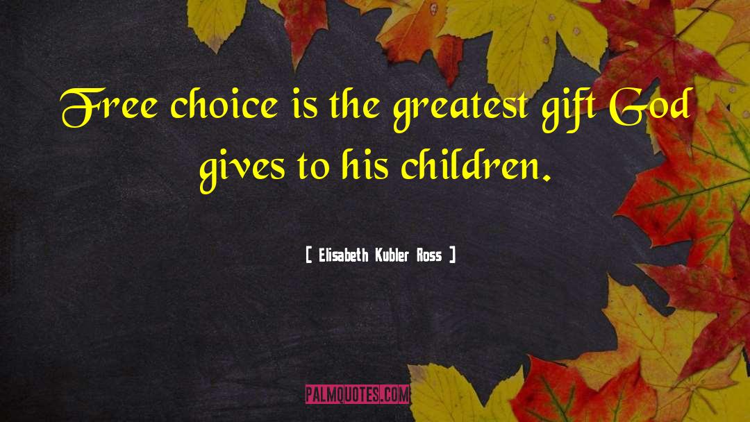Elisabeth Kubler Ross Quotes: Free choice is the greatest