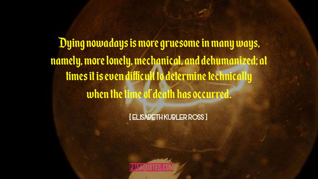 Elisabeth Kubler Ross Quotes: Dying nowadays is more gruesome