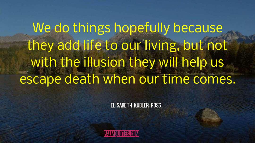 Elisabeth Kubler Ross Quotes: We do things hopefully because