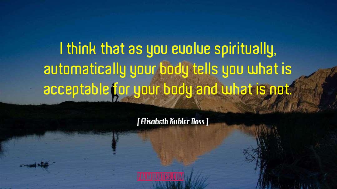 Elisabeth Kubler Ross Quotes: I think that as you