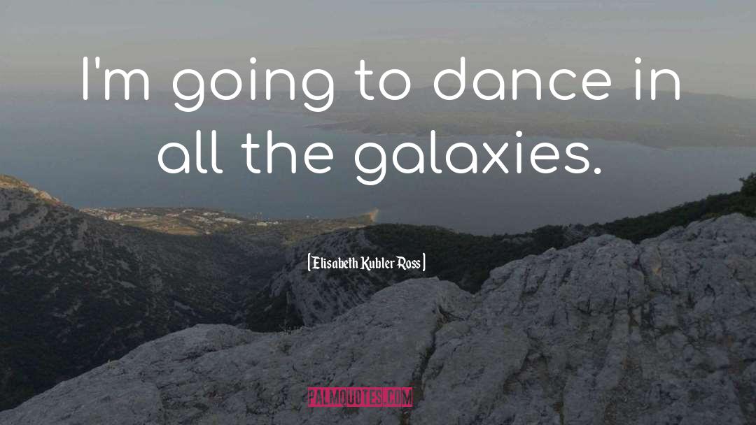 Elisabeth Kubler Ross Quotes: I'm going to dance in