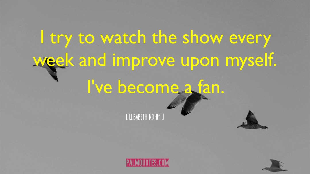 Elisabeth Rohm Quotes: I try to watch the