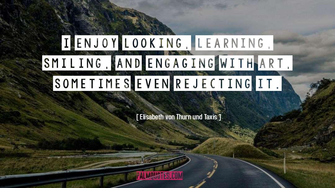 Elisabeth Von Thurn Und Taxis Quotes: I enjoy looking, learning, smiling,