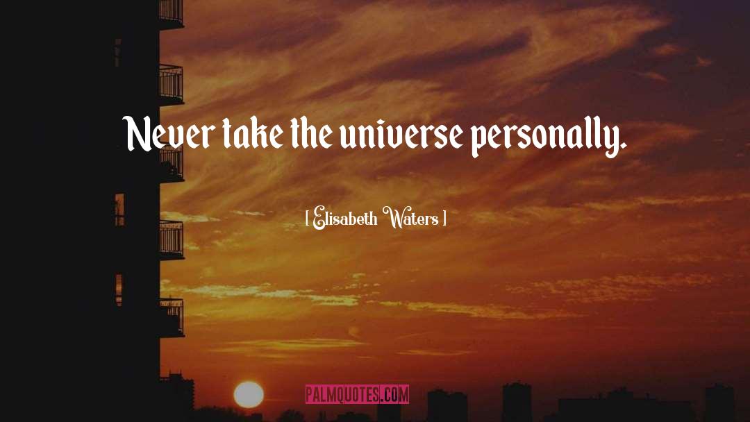 Elisabeth Waters Quotes: Never take the universe personally.