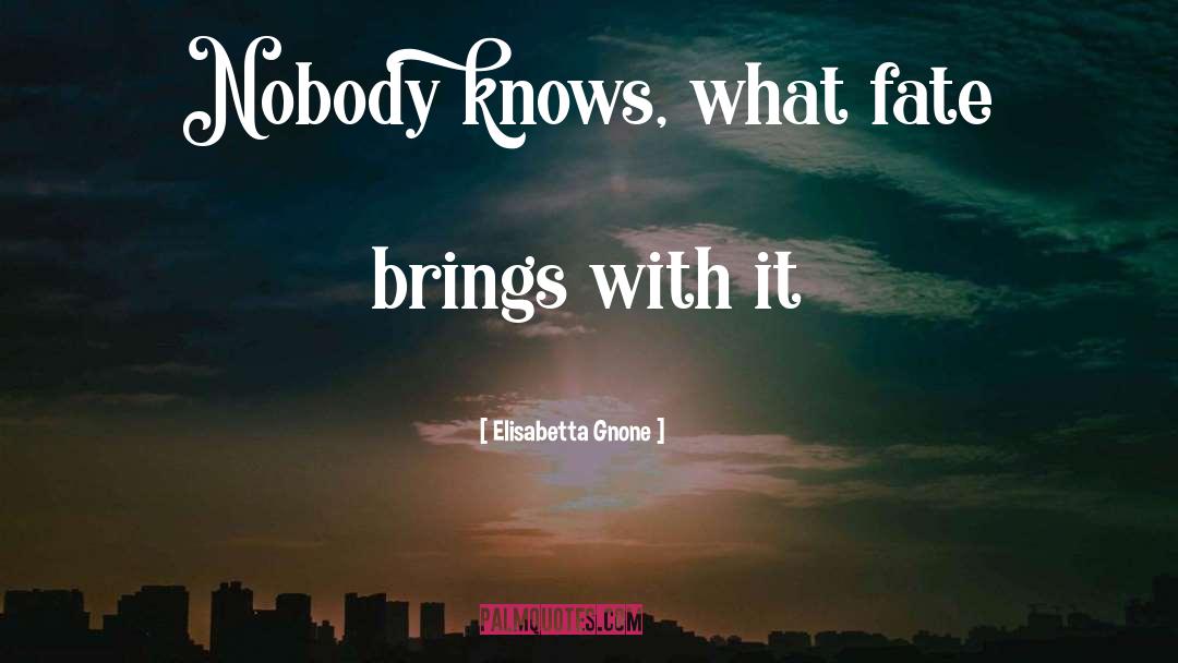 Elisabetta Gnone Quotes: Nobody knows, what fate brings