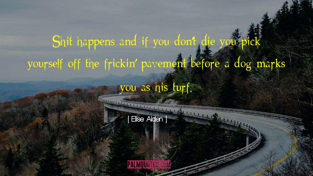 Elise Alden Quotes: Shit happens and if you