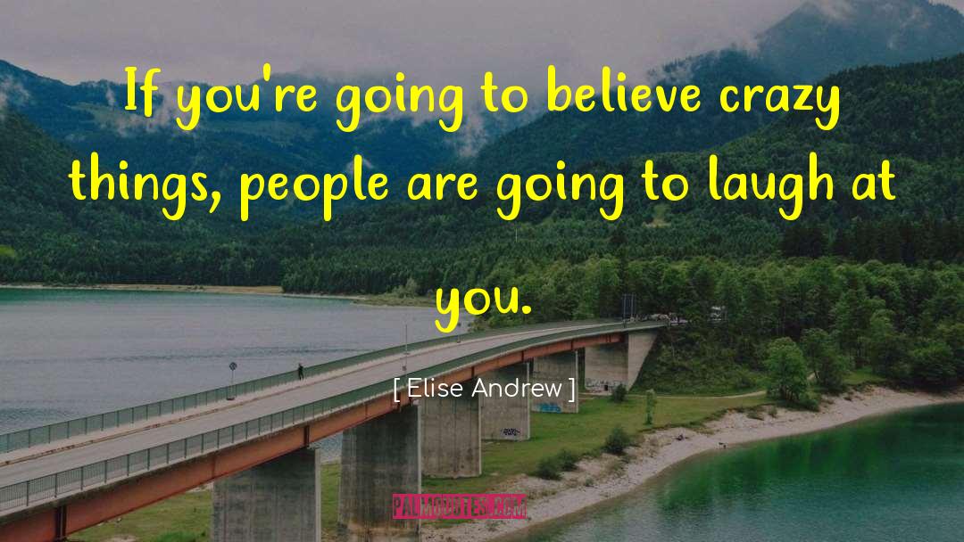 Elise Andrew Quotes: If you're going to believe