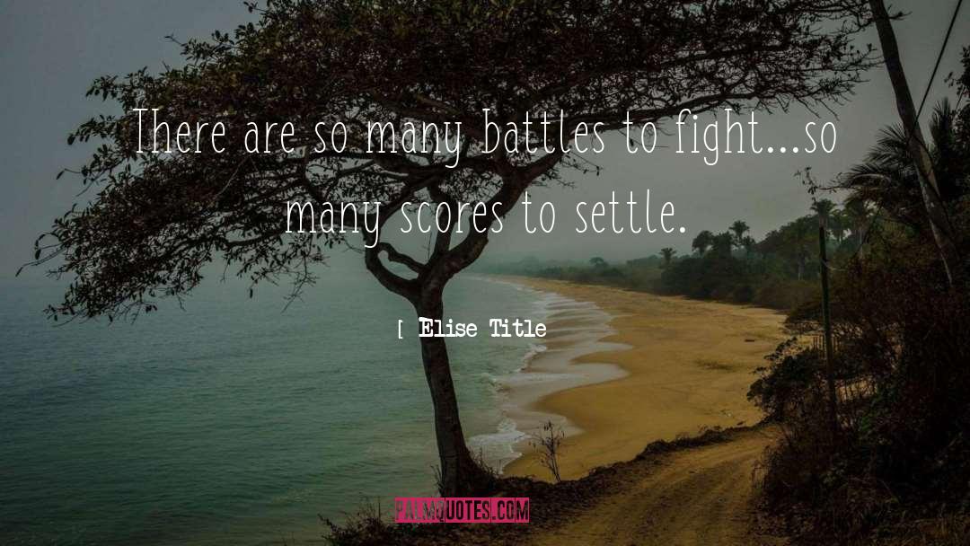 Elise Title Quotes: There are so many battles