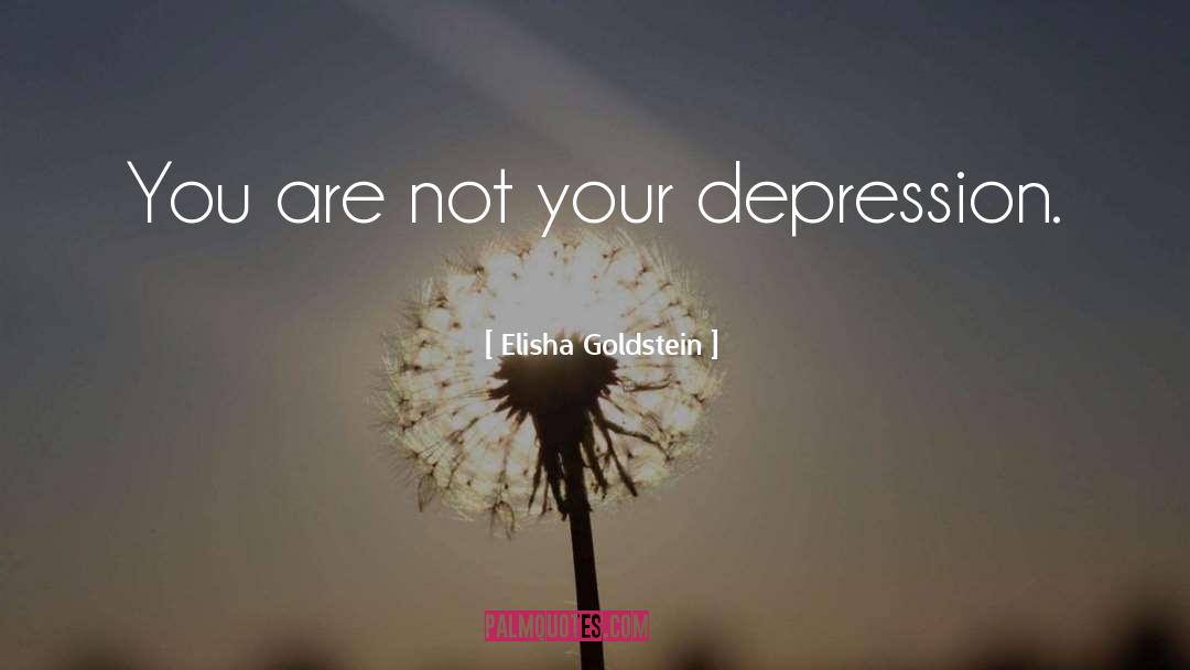 Elisha Goldstein Quotes: You are not your depression.