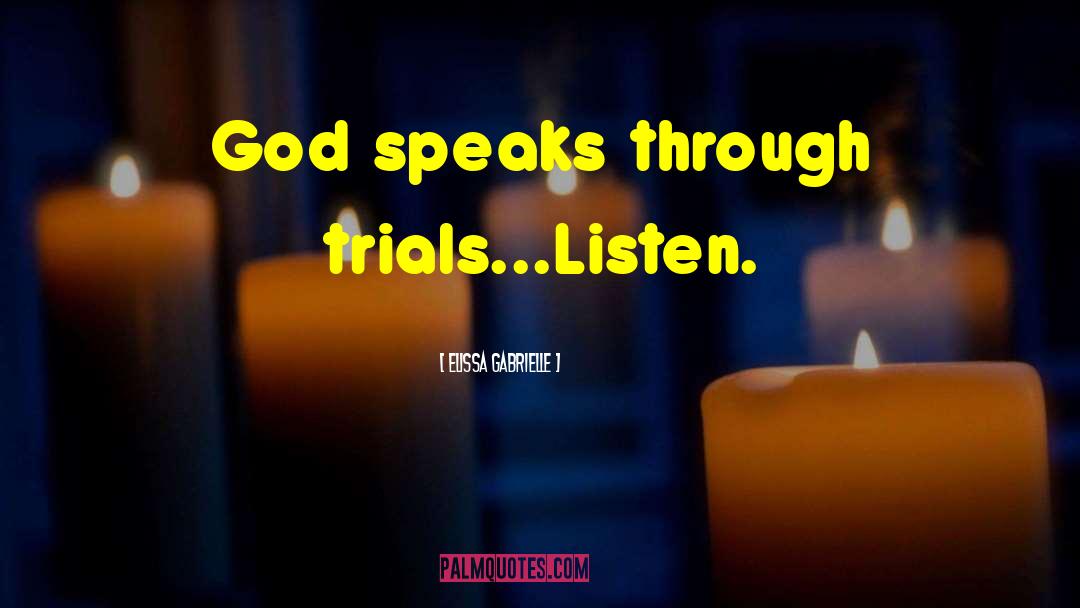 Elissa Gabrielle Quotes: God speaks through trials...Listen.
