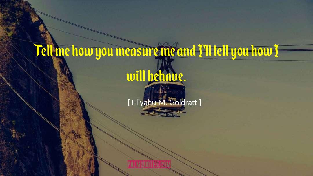 Eliyahu M. Goldratt Quotes: Tell me how you measure