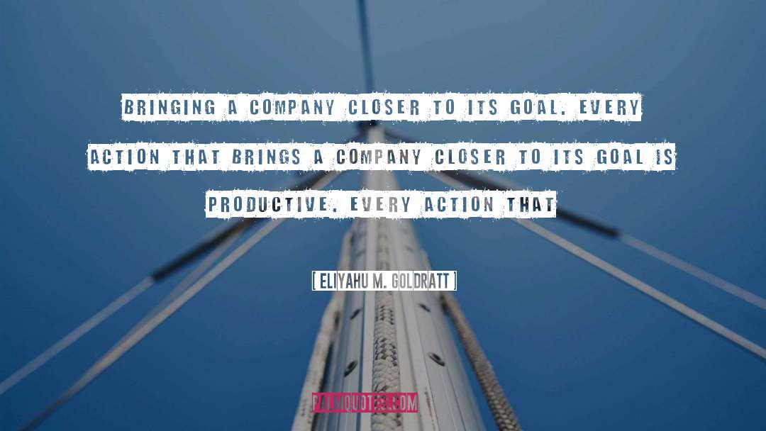 Eliyahu M. Goldratt Quotes: bringing a company closer to