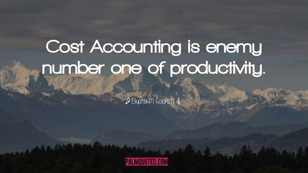 Eliyahu M. Goldratt Quotes: Cost Accounting is enemy number