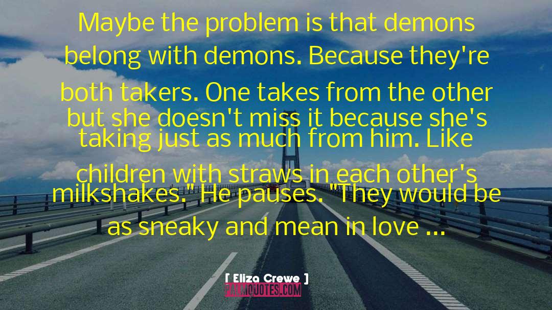 Eliza Crewe Quotes: Maybe the problem is that