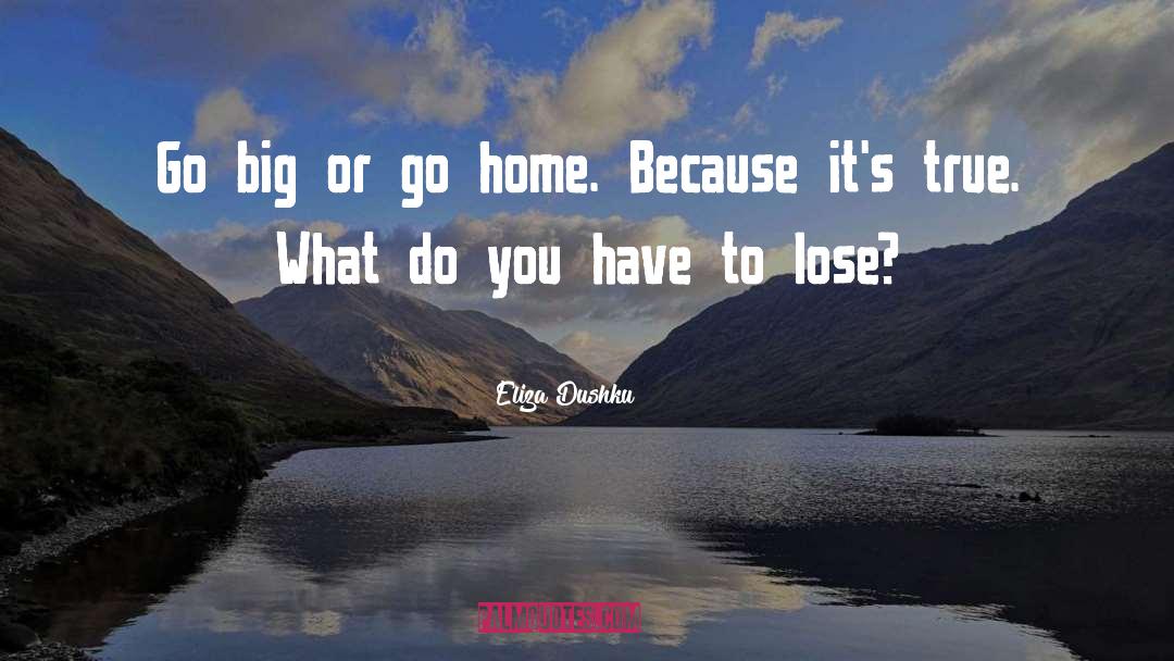 Eliza Dushku Quotes: Go big or go home.
