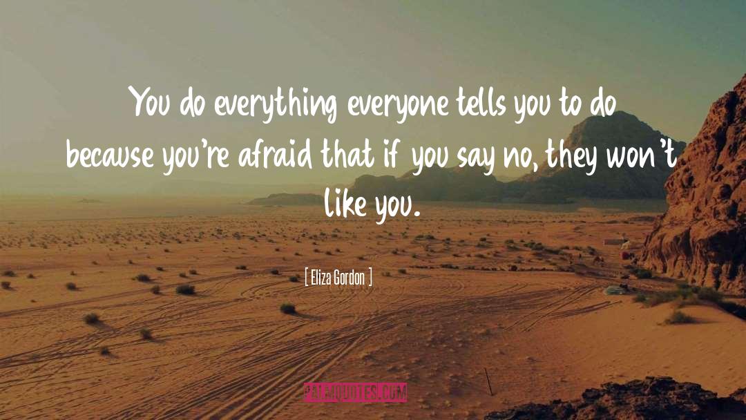 Eliza Gordon Quotes: You do everything everyone tells