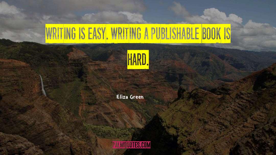 Eliza Green Quotes: Writing is easy. Writing a