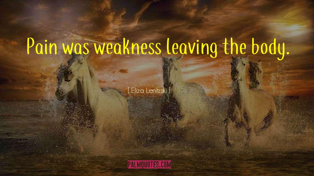 Eliza Lentzski Quotes: Pain was weakness leaving the