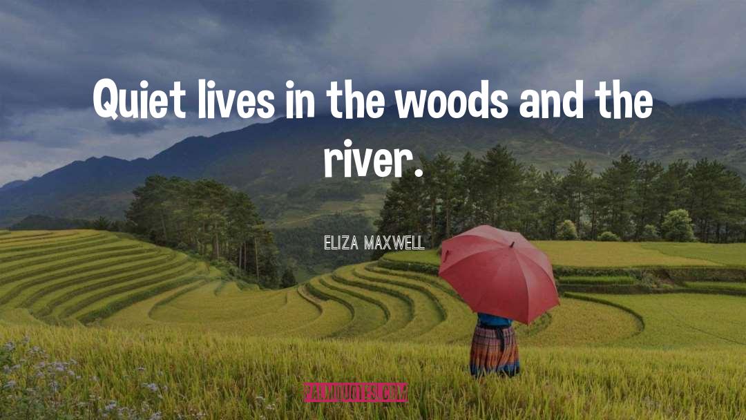 Eliza Maxwell Quotes: Quiet lives in the woods