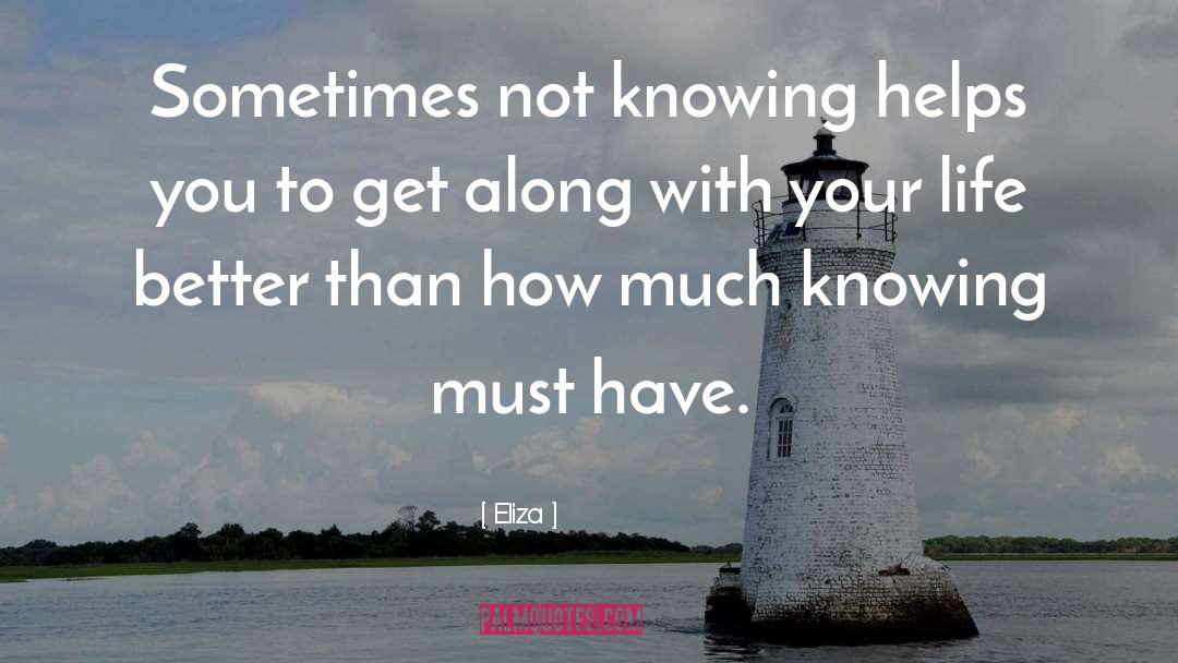 Eliza Quotes: Sometimes not knowing helps you