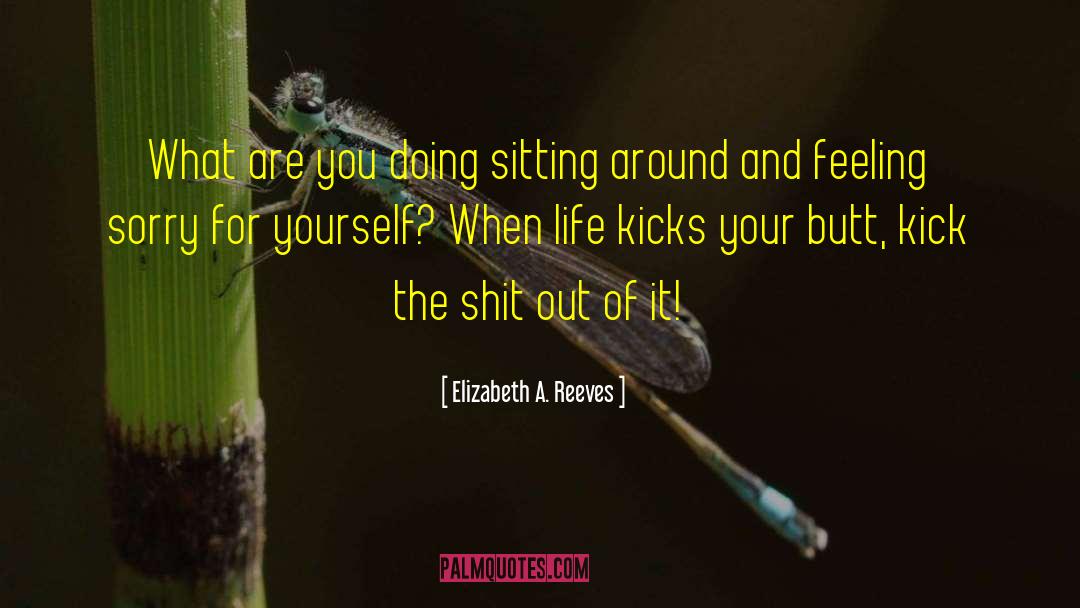 Elizabeth A. Reeves Quotes: What are you doing sitting
