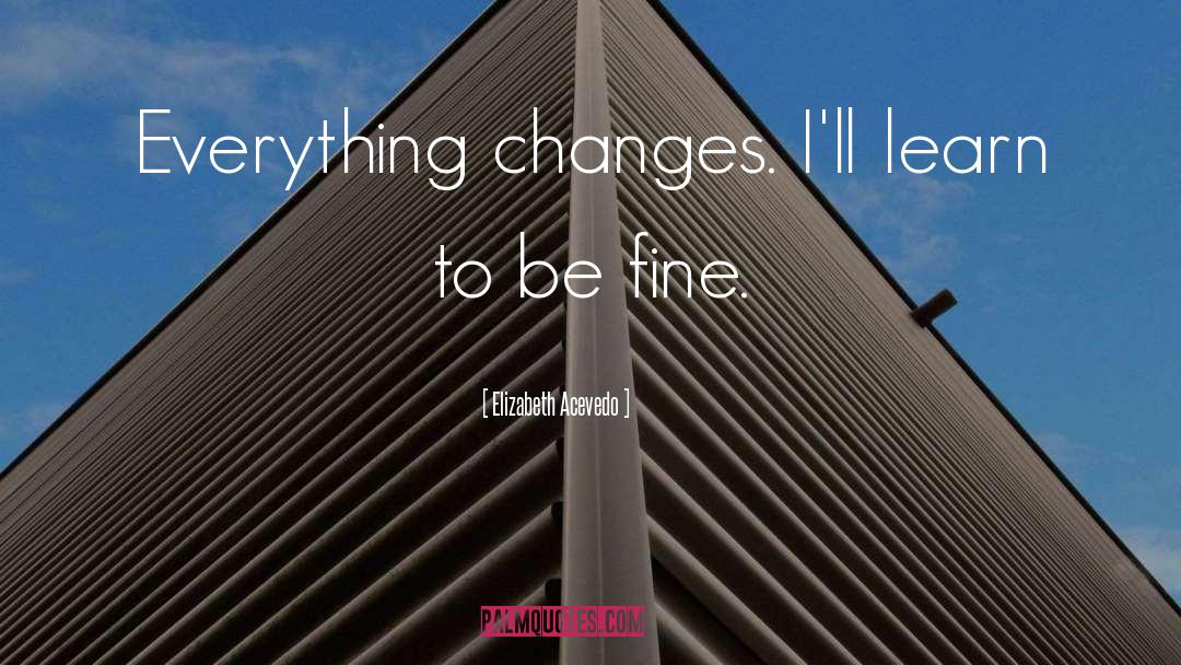 Elizabeth Acevedo Quotes: Everything changes. I'll learn to