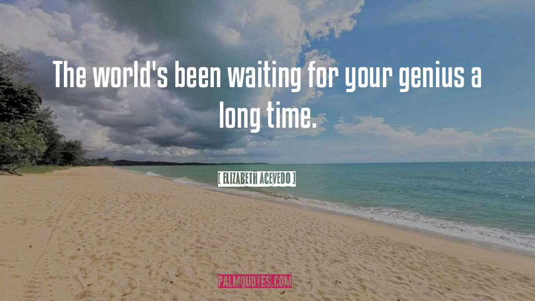 Elizabeth Acevedo Quotes: The world's been waiting for