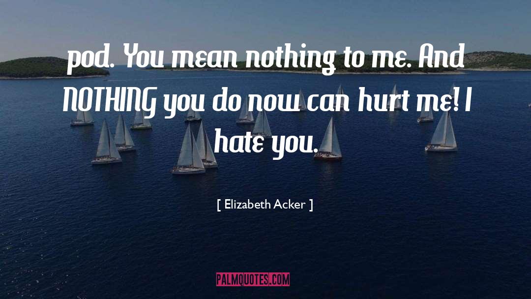 Elizabeth Acker Quotes: pod. You mean nothing to