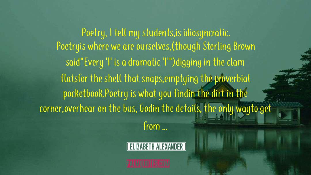 Elizabeth Alexander Quotes: Poetry, I tell my students,<br>is
