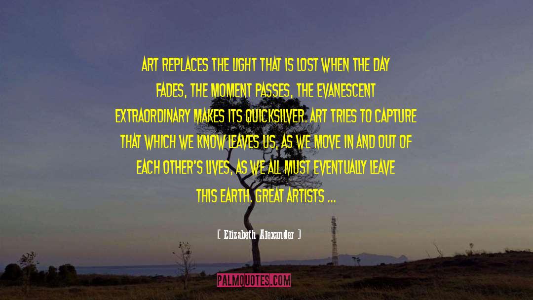 Elizabeth Alexander Quotes: Art replaces the light that