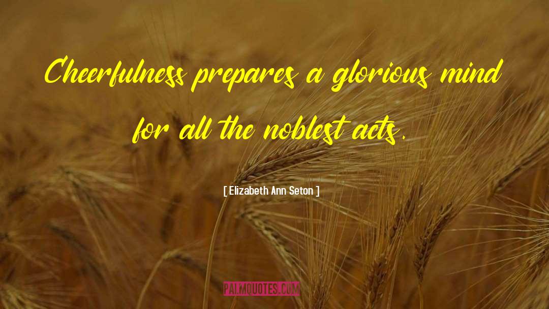 Elizabeth Ann Seton Quotes: Cheerfulness prepares a glorious mind