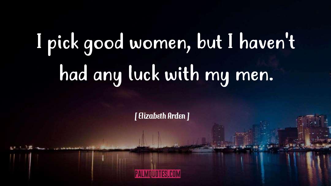 Elizabeth Arden Quotes: I pick good women, but